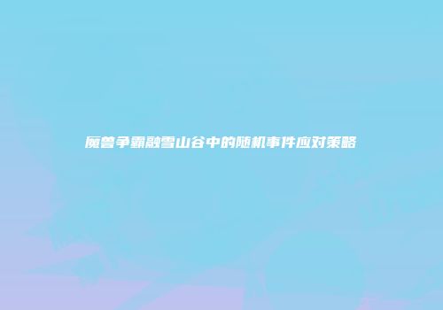 魔兽争霸融雪山谷中的随机事件应对策略