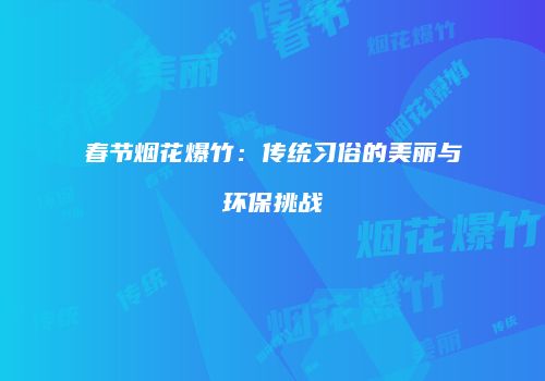 春节烟花爆竹：传统习俗的美丽与环保挑战