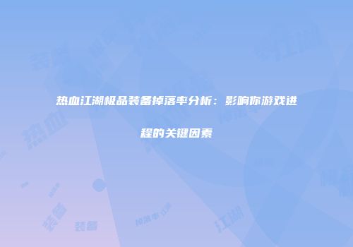 热血江湖极品装备掉落率分析：影响你游戏进程的关键因素