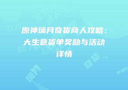 原神璃月奇货商人攻略：大生意货单奖励与活动详情