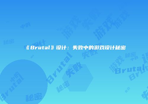 《Brutal》设计：失败中的游戏设计秘密