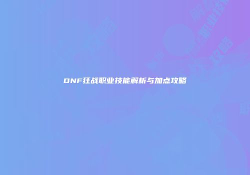 DNF狂战职业技能解析与加点攻略