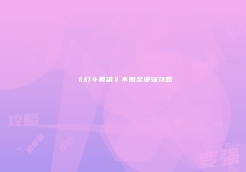 《幻斗英雄》不氪金变强攻略