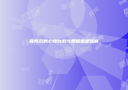 背叛后的心理自救与婚姻重建指南