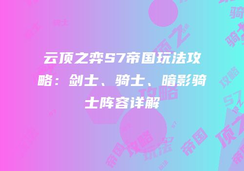 云顶之弈S7帝国玩法攻略：剑士、骑士、暗影骑士阵容详解