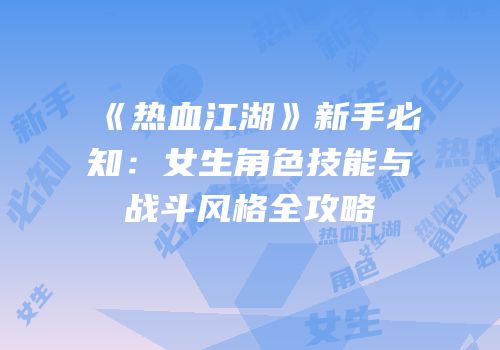 《热血江湖》新手必知：女生角色技能与战斗风格全攻略