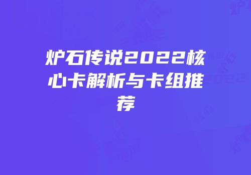 炉石传说2022核心卡解析与卡组推荐