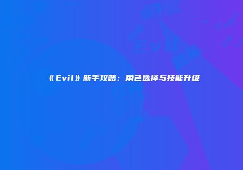 《Evil》新手攻略：角色选择与技能升级