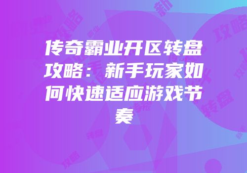 传奇霸业开区转盘攻略：新手玩家如何快速适应游戏节奏