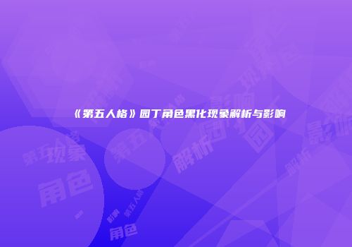 《第五人格》园丁角色黑化现象解析与影响