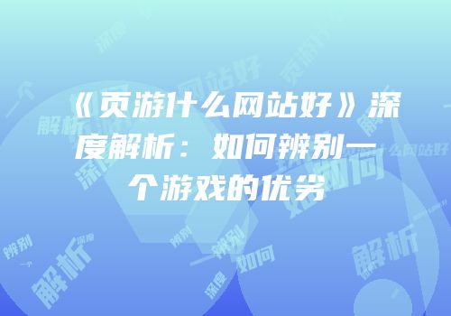 《页游什么网站好》深度解析：如何辨别一个游戏的优劣