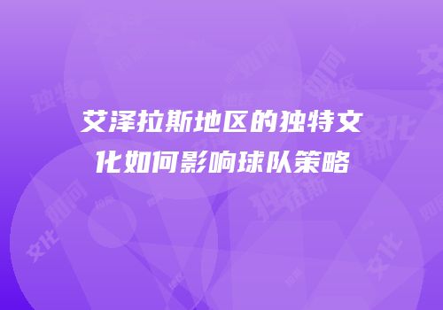 艾泽拉斯地区的独特文化如何影响球队策略