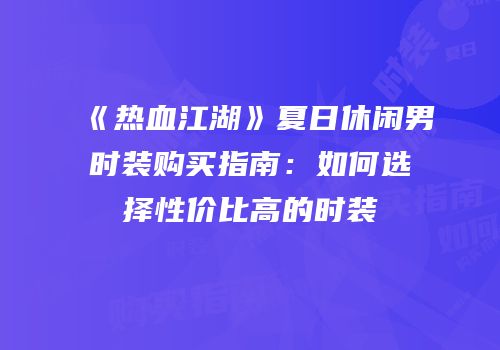 《热血江湖》夏日休闲男时装购买指南：如何选择性价比高的时装