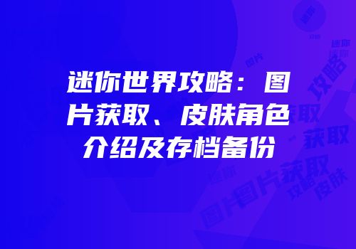 迷你世界攻略：图片获取、皮肤角色介绍及存档备份