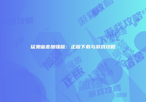 猛鬼宿舍加强版：正版下载与游戏攻略