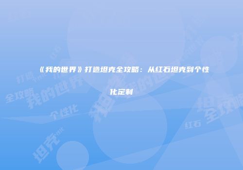 《我的世界》打造坦克全攻略：从红石坦克到个性化定制
