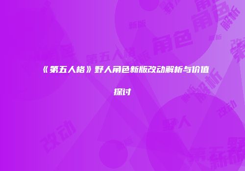 《第五人格》野人角色新版改动解析与价值探讨