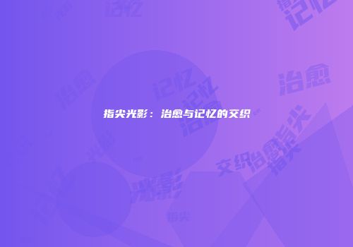 指尖光影：治愈与记忆的交织