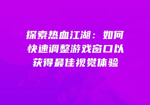 探索热血江湖：如何快速调整游戏窗口以获得最佳视觉体验