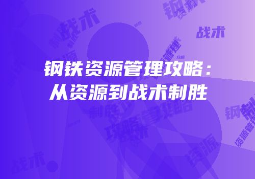 钢铁资源管理攻略：从资源到战术制胜