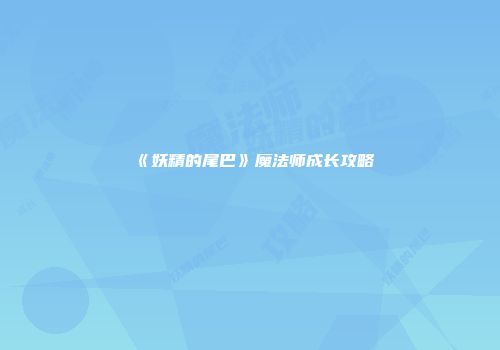 《妖精的尾巴》魔法师成长攻略