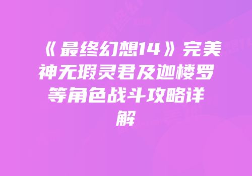《最终幻想14》完美神无瑕灵君及迦楼罗等角色战斗攻略详解