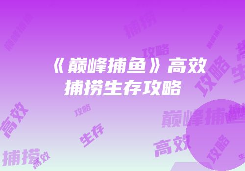 《巅峰捕鱼》高效捕捞生存攻略