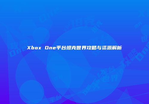 Xbox One平台坦克世界攻略与资源解析