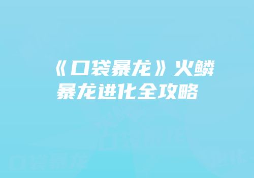 《口袋暴龙》火鳞暴龙进化全攻略