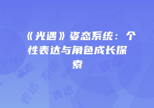 《光遇》姿态系统：个性表达与角色成长探索