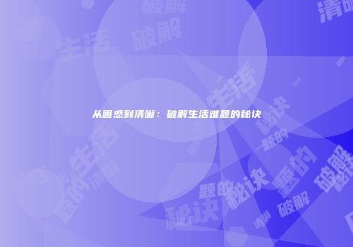 从困惑到清晰：破解生活难题的秘诀