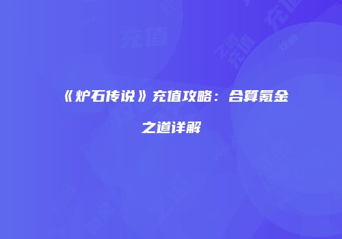 《炉石传说》充值攻略：合算氪金之道详解