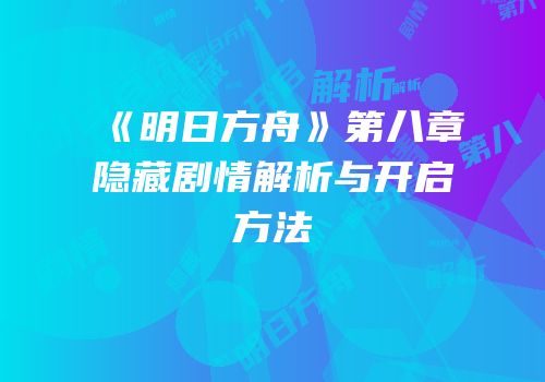 《明日方舟》第八章隐藏剧情解析与开启方法