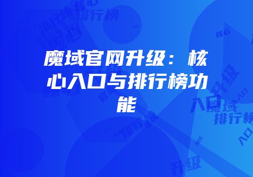 魔域官网升级：核心入口与排行榜功能