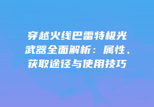 穿越火线巴雷特极光武器全面解析：属性、获取途径与使用技巧