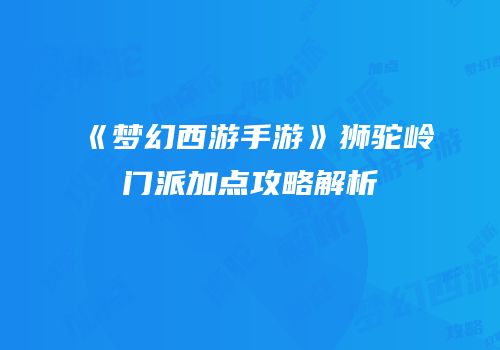《梦幻西游手游》狮驼岭门派加点攻略解析