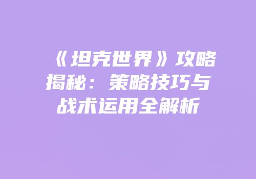 《坦克世界》攻略揭秘：策略技巧与战术运用全解析