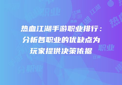 热血江湖手游职业排行：分析各职业的优缺点为玩家提供决策依据