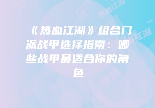 《热血江湖》组合门派战甲选择指南：哪些战甲最适合你的角色