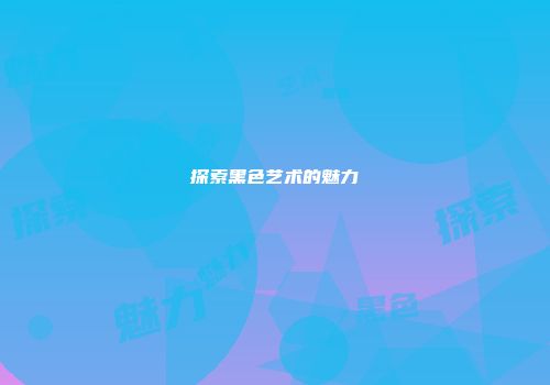 探索黑色艺术的魅力