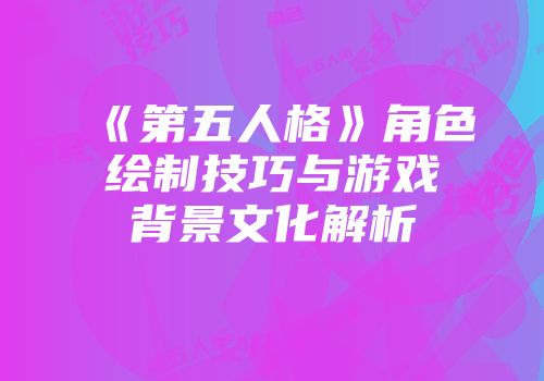 《第五人格》角色绘制技巧与游戏背景文化解析