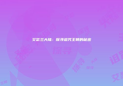 艾瑟兰大陆：探寻诅咒王朝的秘密