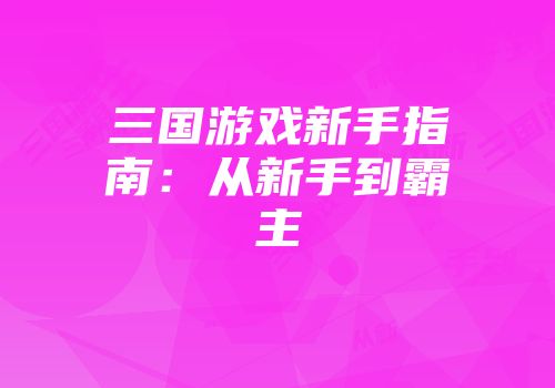三国游戏新手指南：从新手到霸主