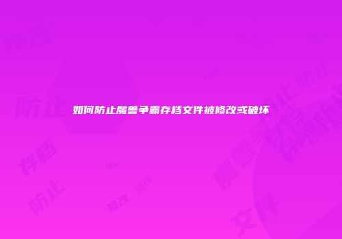 如何防止魔兽争霸存档文件被修改或破坏