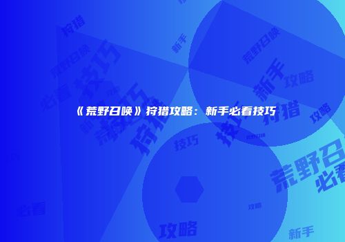 《荒野召唤》狩猎攻略：新手必看技巧