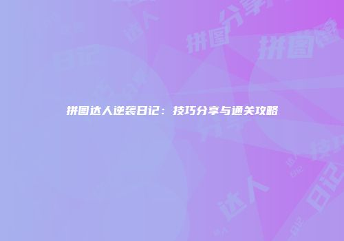 拼图达人逆袭日记：技巧分享与通关攻略