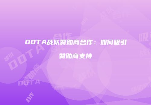 DOTA战队赞助商合作：如何吸引赞助商支持