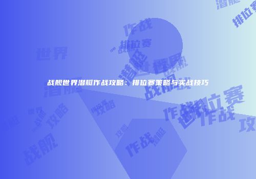 战舰世界潜艇作战攻略：排位赛策略与实战技巧