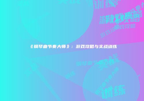 《钢琴曲节奏大师》：游戏攻略与实战训练