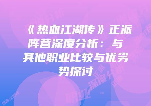 《热血江湖传》正派阵营深度分析：与其他职业比较与优劣势探讨